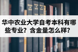 華中農業大學自考本科有哪些專業?含金量怎么樣?