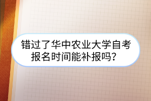 錯過了華中農業大學自考報名時間能補報嗎?