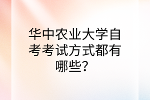 華中農業大學自考考試方式都有哪些?