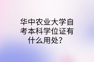 華中農(nóng)業(yè)大學(xué)自考本科學(xué)位證有什么用處?