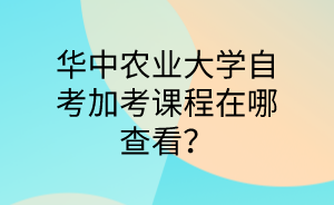 華中農業大學自考加考課程在哪查看?