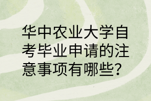 華中農(nóng)業(yè)大學自考畢業(yè)申請的注意事項有哪些?