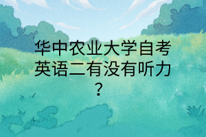 華中農業大學自考英語二有沒有聽力?