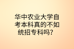 華中農(nóng)業(yè)大學(xué)自考本科真的不如統(tǒng)招專科嗎?