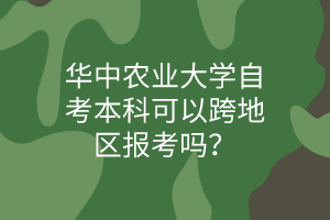 華中農(nóng)業(yè)大學(xué)自考本科可以跨地區(qū)報考嗎?