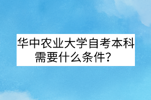 華中農(nóng)業(yè)大學(xué)自考本科需要什么條件?